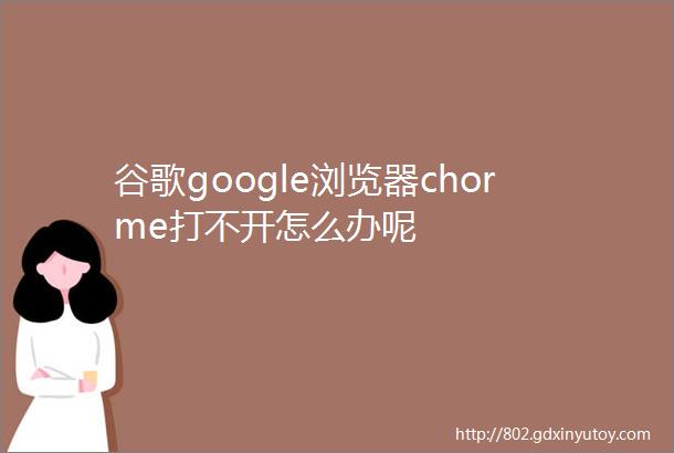 谷歌google浏览器chorme打不开怎么办呢