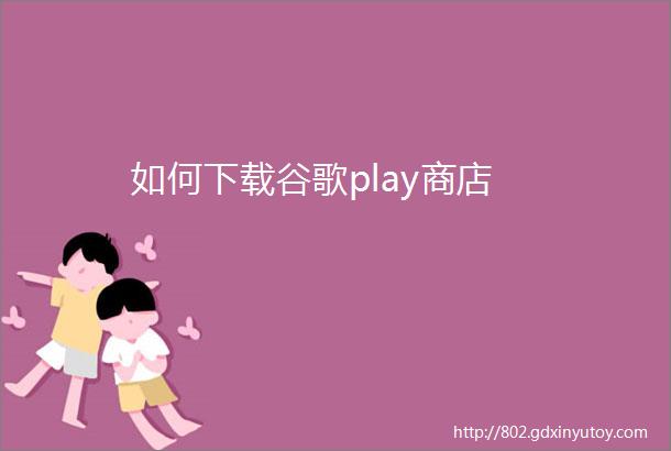 如何下载谷歌play商店