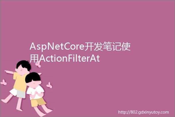 AspNetCore开发笔记使用ActionFilterAttribute实现非侵入式的参数校验