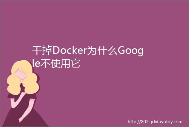 干掉Docker为什么Google不使用它