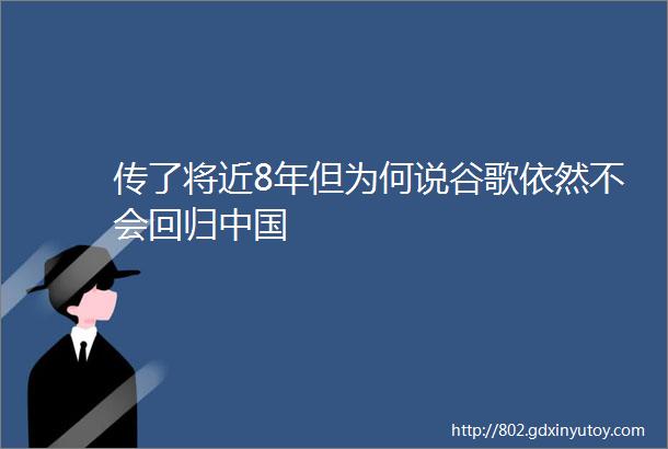 传了将近8年但为何说谷歌依然不会回归中国