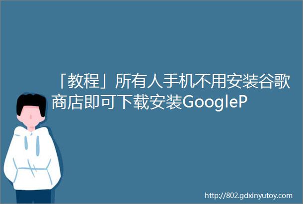 「教程」所有人手机不用安装谷歌商店即可下载安装GooglePlay中所有应用