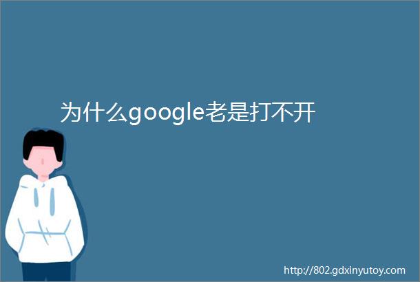 为什么google老是打不开